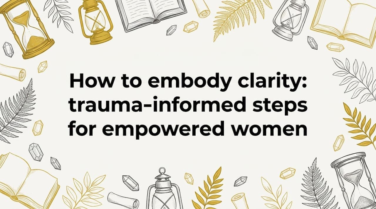 How to embody clarity: trauma-informed steps for empowered women
